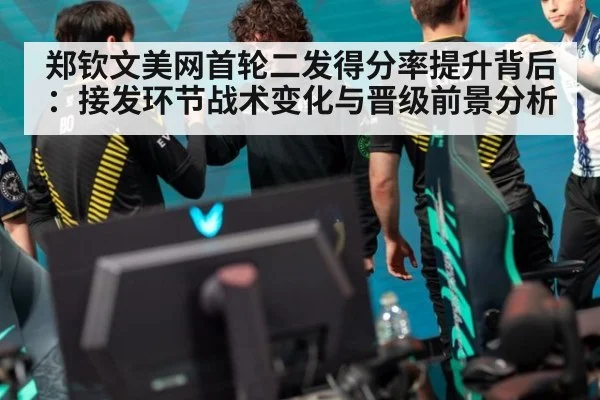 郑钦文美网首轮二发得分率提升背后：接发环节战术变化与晋级前景分析