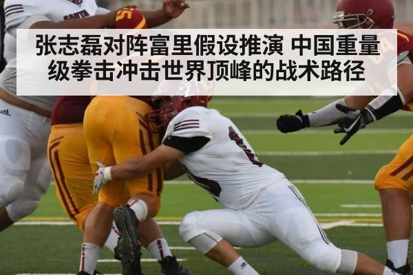 张志磊对阵富里假设推演 中国重量级拳击冲击世界顶峰的战术路径